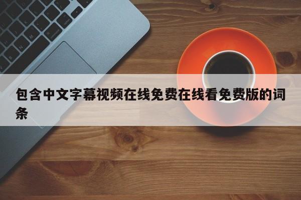 包含中文字幕视频在线免费在线看免费版的词条