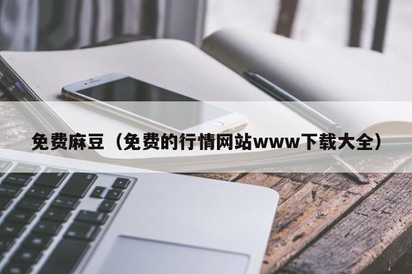 免费麻豆（免费的行情网站www下载大全）