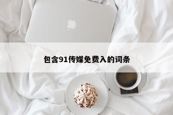 包含91传媒免费入的词条