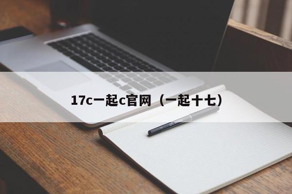 17c一起c官网（一起十七）