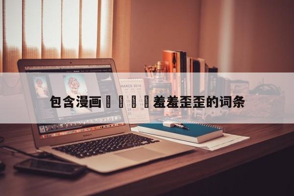 包含漫画🈲羞羞歪歪的词条