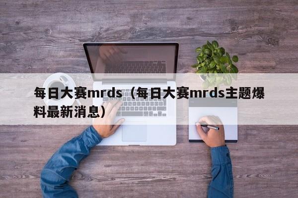 每日大赛mrds（每日大赛mrds主题爆料最新消息）