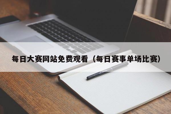 每日大赛网站免费观看（每日赛事单场比赛）