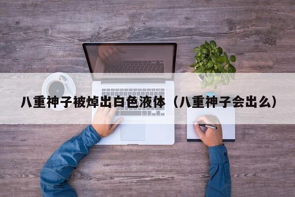 八重神子被焯出白色液体（八重神子会出么）