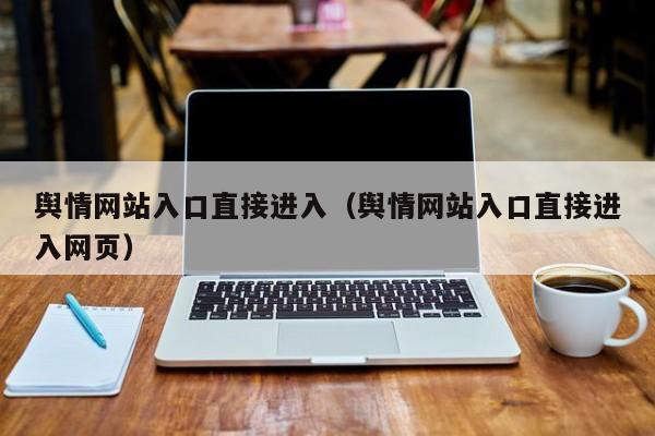 舆情网站入口直接进入（舆情网站入口直接进入网页）