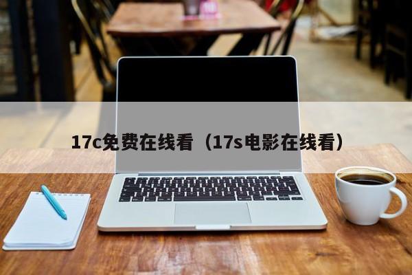 17c免费在线看（17s电影在线看）
