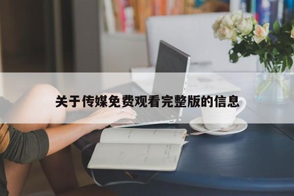 关于传媒免费观看完整版的信息