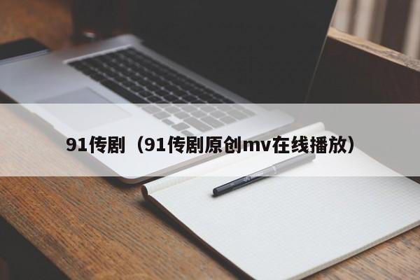 91传剧（91传剧原创mv在线播放）