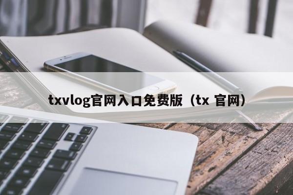 txvlog官网入口免费版（tx 官网）