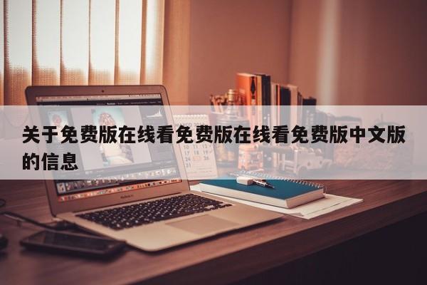关于免费版在线看免费版在线看免费版中文版的信息