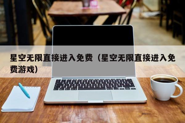 星空无限直接进入免费（星空无限直接进入免费游戏）