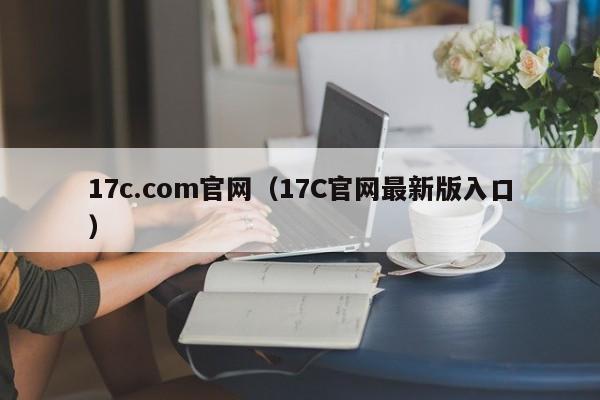 17c.com官网（17C官网最新版入口）
