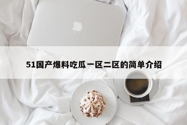 51国产爆料吃瓜一区二区的简单介绍