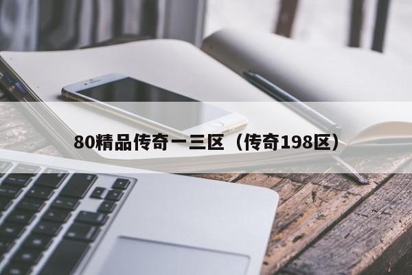 80精品传奇一三区（传奇198区）