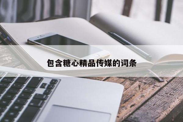 包含糖心精品传媒的词条