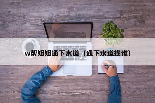 w帮姐姐通下水道（通下水道找谁）