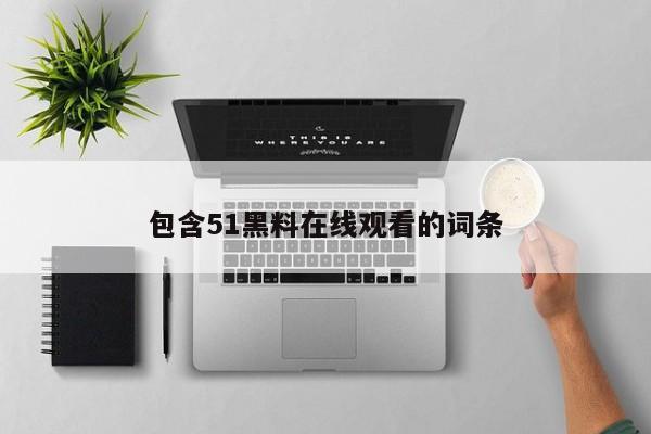 包含51黑料在线观看的词条