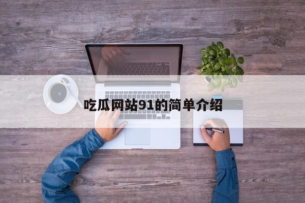 吃瓜网站91的简单介绍