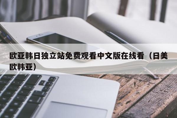 欧亚韩日独立站免费观看中文版在线看（日美欧韩亚）