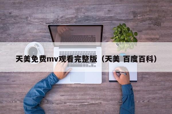 天美免费mv观看完整版（天美 百度百科）