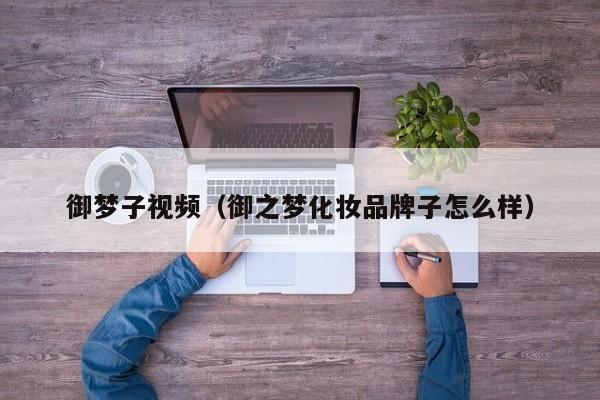 御梦子视频（御之梦化妆品牌子怎么样）