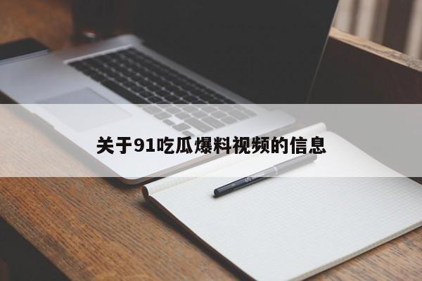 关于91吃瓜爆料视频的信息