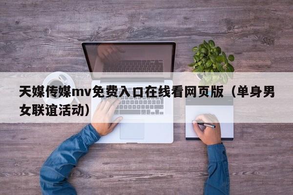天媒传媒mv免费入口在线看网页版（单身男女联谊活动）