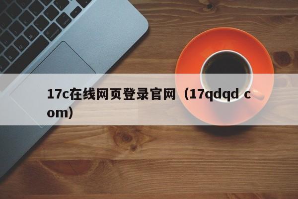 17c在线网页登录官网（17qdqd com）