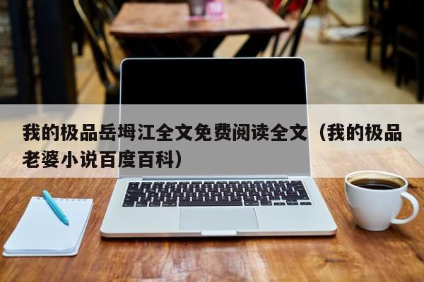 我的极品岳坶江全文免费阅读全文（我的极品老婆小说百度百科）
