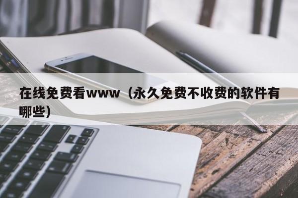 在线免费看www（永久免费不收费的软件有哪些）
