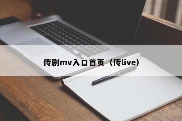 传剧mv入口首页（传live）
